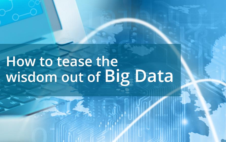 How To Tease The Wisdom Out Of Big Data