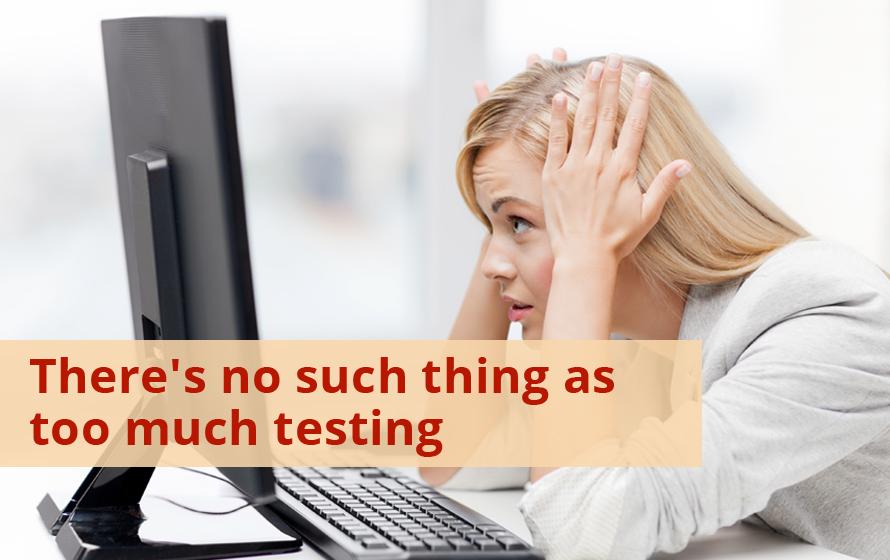 There’s No Such Thing As Too Much Testing